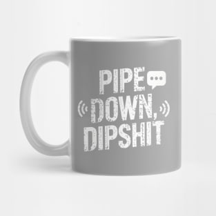 Pipe Down Dipshit Mug